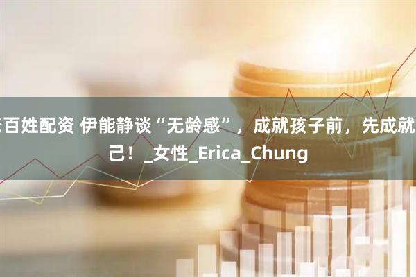 老百姓配资 伊能静谈“无龄感”，成就孩子前，先成就自己！_女性_Erica_Chung