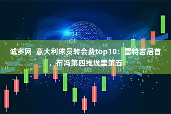 诚多网  意大利球员转会费top10：雷特吉居首，布冯第四维埃里第五