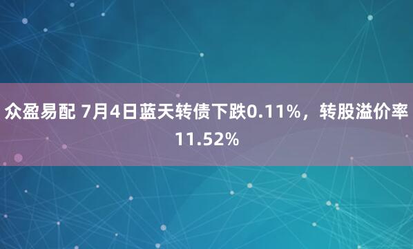 众盈易配 7月4日蓝天转债下跌0.11%，转股溢价率11.52%