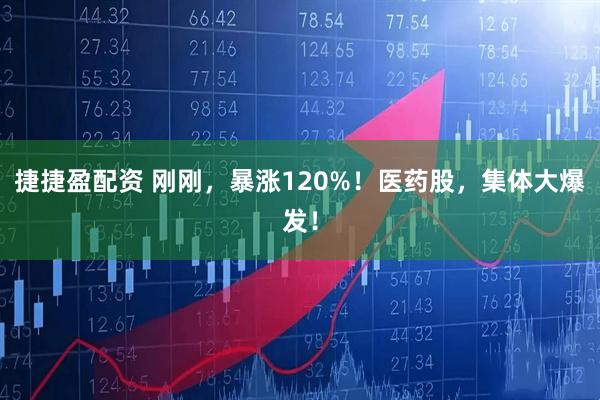 捷捷盈配资 刚刚，暴涨120%！医药股，集体大爆发！