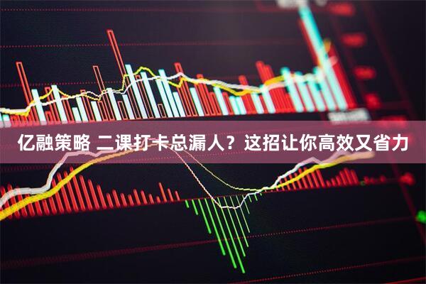 亿融策略 二课打卡总漏人？这招让你高效又省力